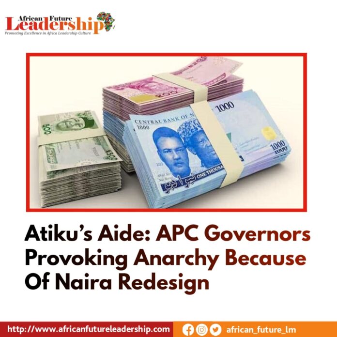Atiku’s Aide: APC Governors Provoking Anarchy Because Of Naira Redesign